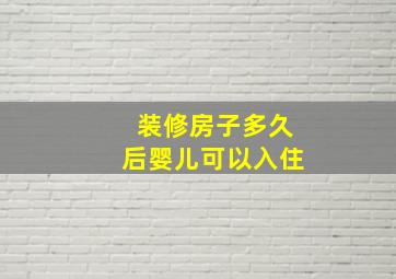 装修房子多久后婴儿可以入住