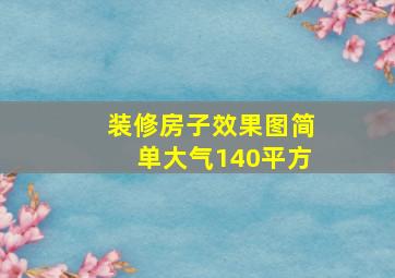 装修房子效果图简单大气140平方