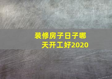 装修房子日子哪天开工好2020