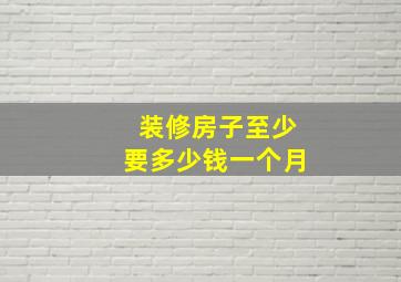 装修房子至少要多少钱一个月