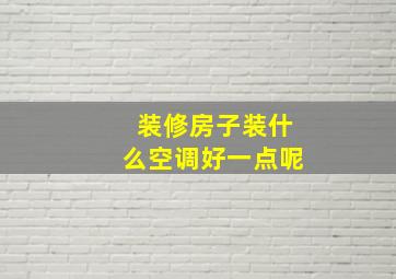 装修房子装什么空调好一点呢