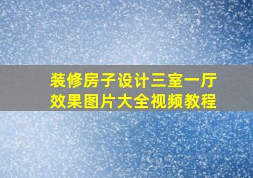 装修房子设计三室一厅效果图片大全视频教程