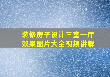 装修房子设计三室一厅效果图片大全视频讲解