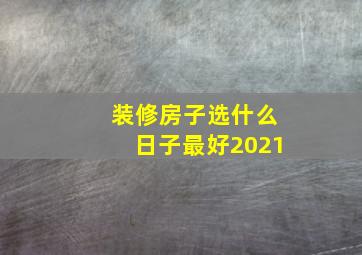 装修房子选什么日子最好2021