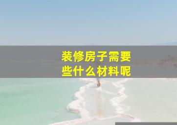 装修房子需要些什么材料呢