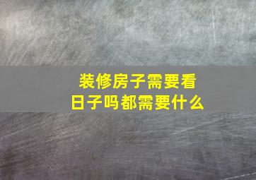 装修房子需要看日子吗都需要什么