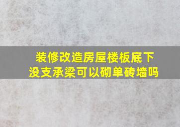 装修改造房屋楼板底下没支承梁可以砌单砖墙吗