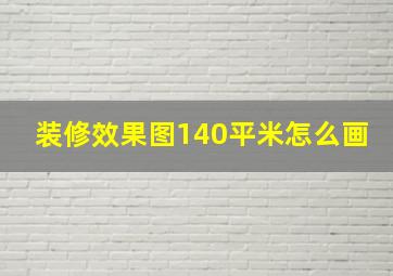 装修效果图140平米怎么画