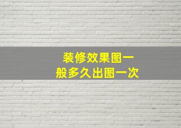 装修效果图一般多久出图一次