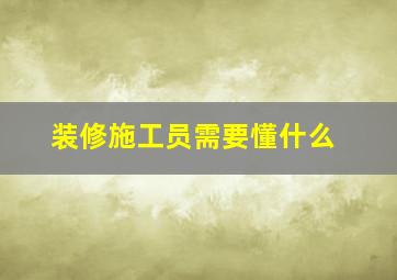 装修施工员需要懂什么