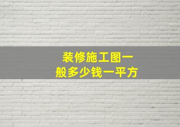 装修施工图一般多少钱一平方