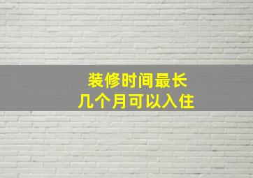 装修时间最长几个月可以入住