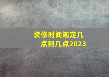 装修时间规定几点到几点2023