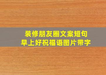 装修朋友圈文案短句早上好祝福语图片带字