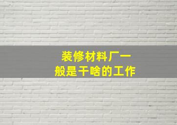 装修材料厂一般是干啥的工作