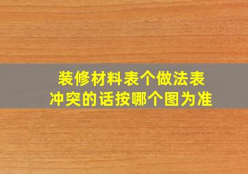 装修材料表个做法表冲突的话按哪个图为准