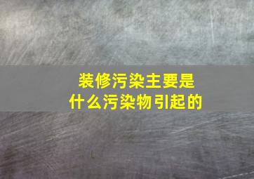 装修污染主要是什么污染物引起的