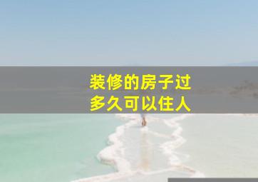 装修的房子过多久可以住人