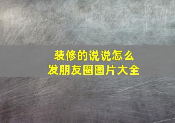 装修的说说怎么发朋友圈图片大全