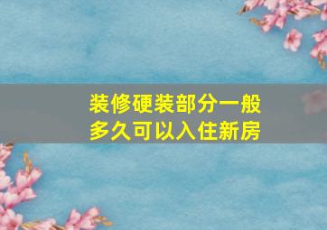 装修硬装部分一般多久可以入住新房