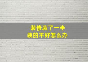 装修装了一半装的不好怎么办