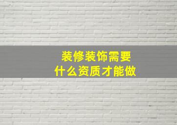 装修装饰需要什么资质才能做