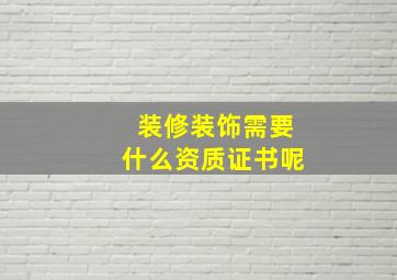 装修装饰需要什么资质证书呢