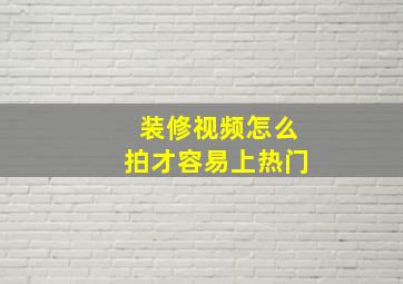 装修视频怎么拍才容易上热门