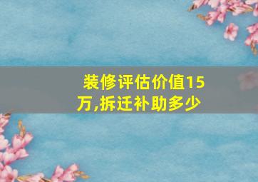 装修评估价值15万,拆迁补助多少