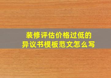 装修评估价格过低的异议书模板范文怎么写