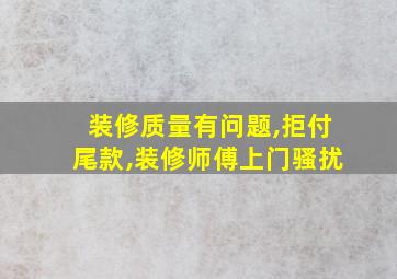 装修质量有问题,拒付尾款,装修师傅上门骚扰