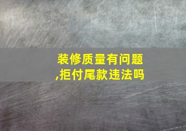 装修质量有问题,拒付尾款违法吗