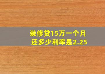 装修贷15万一个月还多少利率是2.25