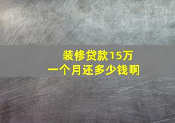 装修贷款15万一个月还多少钱啊