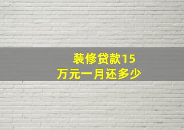 装修贷款15万元一月还多少