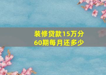 装修贷款15万分60期每月还多少