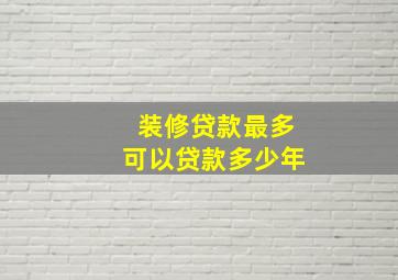 装修贷款最多可以贷款多少年