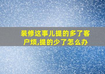 装修这事儿提的多了客户烦,提的少了怎么办