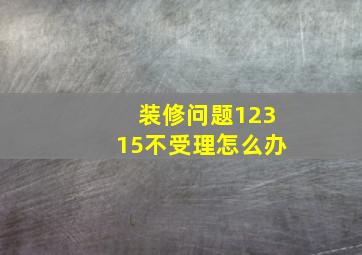 装修问题12315不受理怎么办