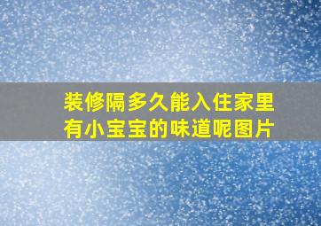 装修隔多久能入住家里有小宝宝的味道呢图片