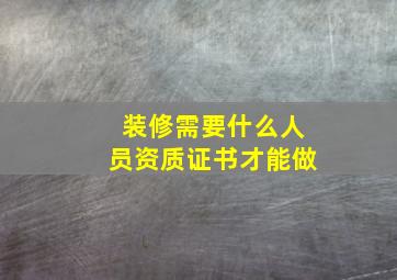 装修需要什么人员资质证书才能做