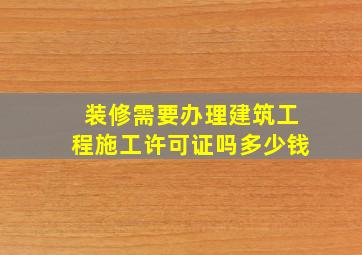 装修需要办理建筑工程施工许可证吗多少钱