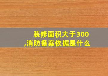 装修面积大于300,消防备案依据是什么