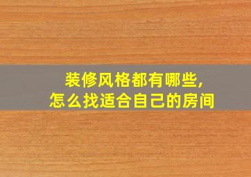 装修风格都有哪些,怎么找适合自己的房间