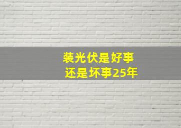 装光伏是好事还是坏事25年