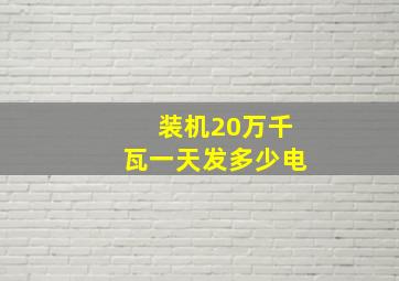 装机20万千瓦一天发多少电