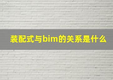 装配式与bim的关系是什么