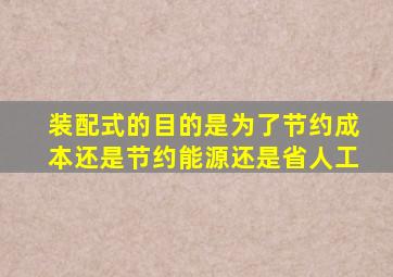 装配式的目的是为了节约成本还是节约能源还是省人工