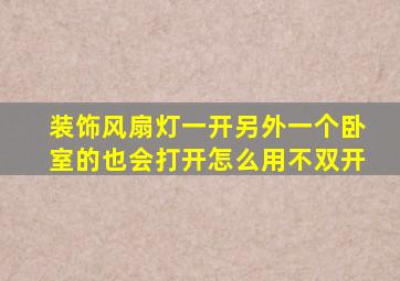 装饰风扇灯一开另外一个卧室的也会打开怎么用不双开