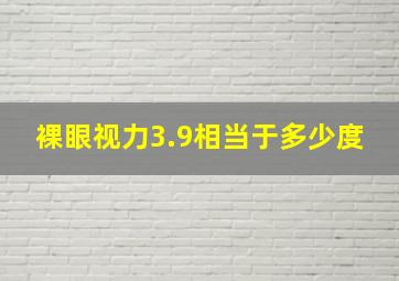 裸眼视力3.9相当于多少度